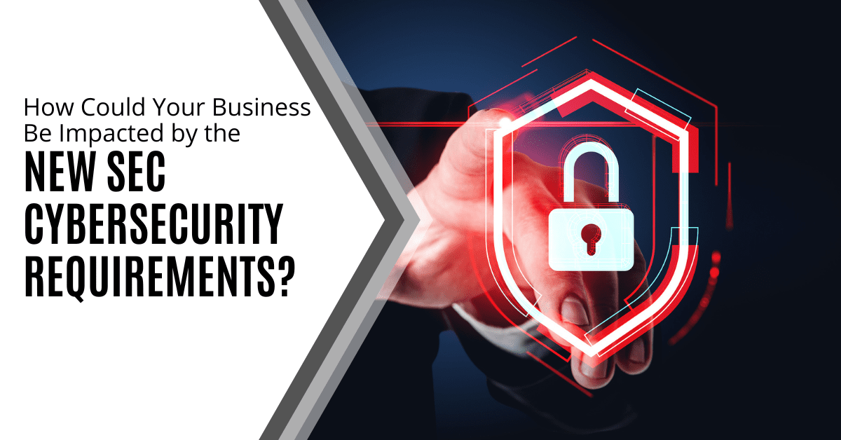 How Could Your Business Be Impacted by the New SEC Cybersecurity Requirements?
